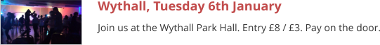 Wythall, Tuesday 6th January Join us at the Wythall Park Hall. Entry £8 / £3. Pay on the door.
