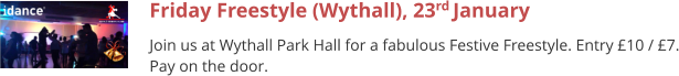 Friday Freestyle (Wythall), 23rd January  Join us at Wythall Park Hall for a fabulous Festive Freestyle. Entry £10 / £7. Pay on the door.