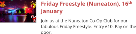 Friday Freestyle (Nuneaton), 16th January Join us at the Nuneaton Co-Op Club for our fabulous Friday Freestyle. Entry £10. Pay on the door.