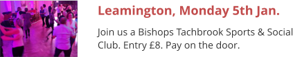 Leamington, Monday 5th Jan. Join us a Bishops Tachbrook Sports & Social Club. Entry £8. Pay on the door.