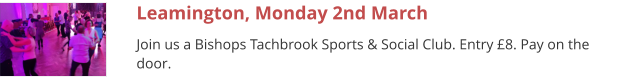 Leamington, Monday 2nd March Join us a Bishops Tachbrook Sports & Social Club. Entry £8. Pay on the door.