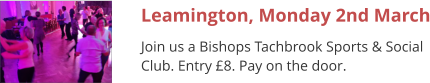 Leamington, Monday 2nd March Join us a Bishops Tachbrook Sports & Social Club. Entry £8. Pay on the door.