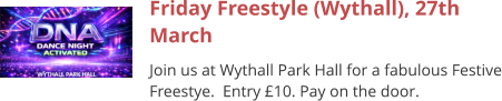 Friday Freestyle (Wythall), 27th March Join us at Wythall Park Hall for a fabulous Festive Freestye.  Entry £10. Pay on the door.