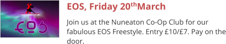EOS, Friday 20thMarch Join us at the Nuneaton Co-Op Club for our fabulous EOS Freestyle. Entry £10/£7. Pay on the door.