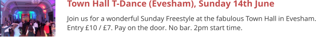 Town Hall T-Dance (Evesham), Sunday 14th June Join us for a wonderful Sunday Freestyle at the fabulous Town Hall in Evesham. Entry £10 / £7. Pay on the door. No bar. 2pm start time.